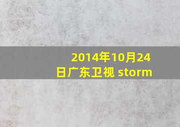 2014年10月24日广东卫视 storm